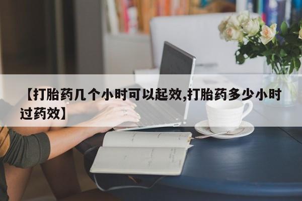 网上打胎药专卖微信【打胎药几个小时可以起效,打胎药多少小时过药效】