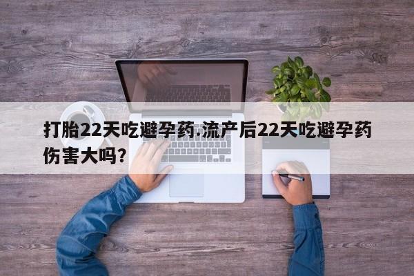 网上打胎药专卖微信打胎22天吃避孕药.流产后22天吃避孕药伤害大吗？