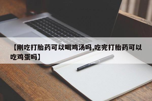 网上打胎药专卖微信【刚吃打胎药可以喝鸡汤吗,吃完打胎药可以吃鸡蛋吗】