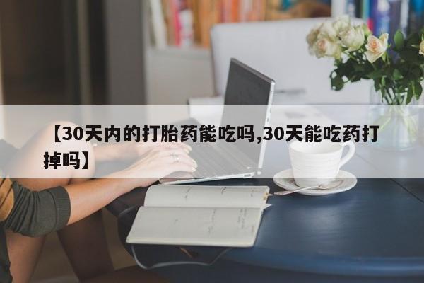 网上打胎药专卖微信【30天内的打胎药能吃吗,30天能吃药打掉吗】