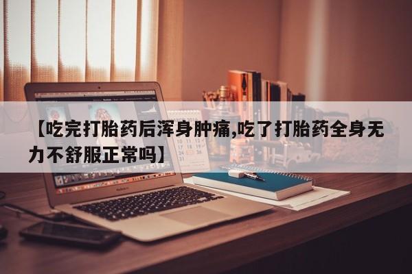 网上打胎药专卖微信【吃完打胎药后浑身肿痛,吃了打胎药全身无力不舒服正常吗】