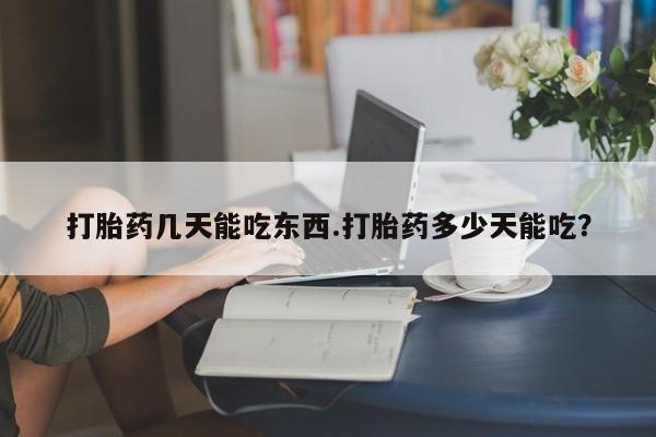 网上打胎药专卖微信打胎药几天能吃东西.打胎药多少天能吃？