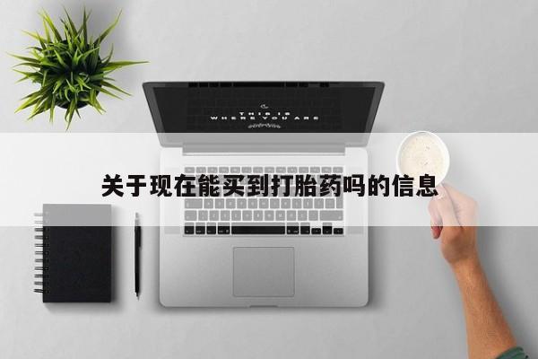 网上打胎药专卖微信关于现在能买到打胎药吗的信息