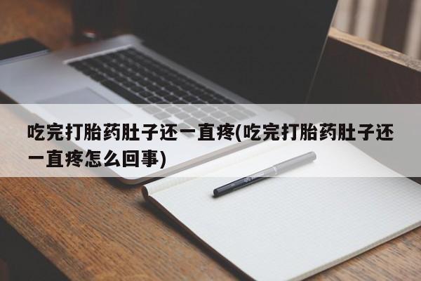 网上打胎药专卖微信吃完打胎药肚子还一直疼(吃完打胎药肚子还一直疼怎么回事)