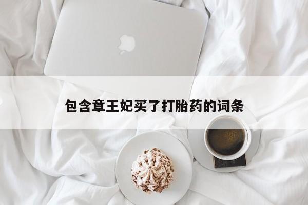 网上打胎药专卖微信包含章王妃买了打胎药的词条