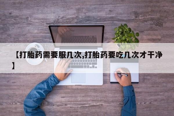 网上打胎药专卖微信【打胎药需要服几次,打胎药要吃几次才干净】