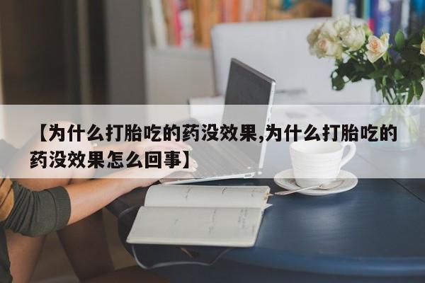 网上打胎药专卖微信【为什么打胎吃的药没效果,为什么打胎吃的药没效果怎么回事】