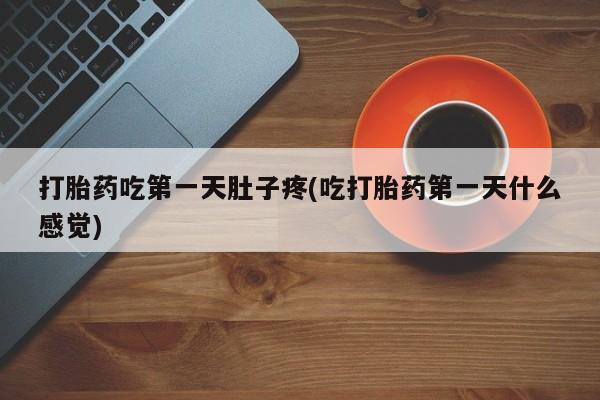 网上打胎药专卖微信打胎药吃第一天肚子疼(吃打胎药第一天什么感觉)
