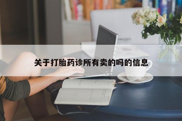 网上打胎药专卖微信关于打胎药诊所有卖的吗的信息