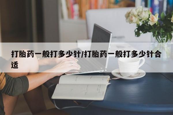 网上打胎药专卖微信打胎药一般打多少针/打胎药一般打多少针合适