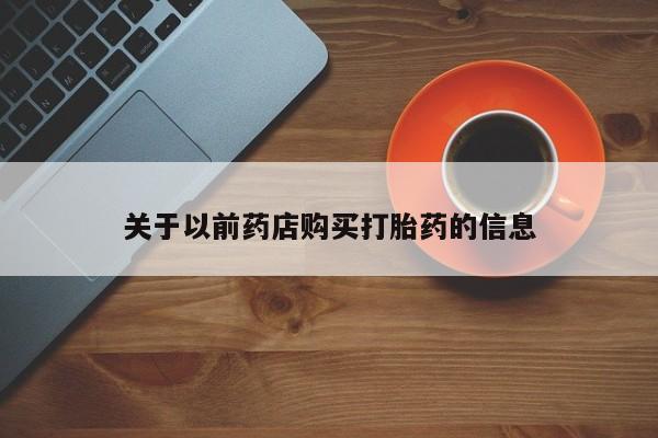 网上打胎药专卖微信关于以前药店购买打胎药的信息