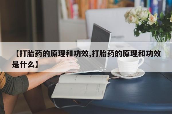网上打胎药专卖微信【打胎药的原理和功效,打胎药的原理和功效是什么】