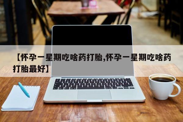 网上打胎药专卖微信【怀孕一星期吃啥药打胎,怀孕一星期吃啥药打胎最好】
