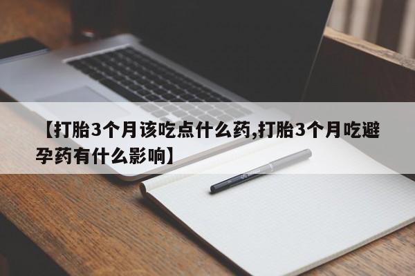 网上打胎药专卖微信【打胎3个月该吃点什么药,打胎3个月吃避孕药有什么影响】