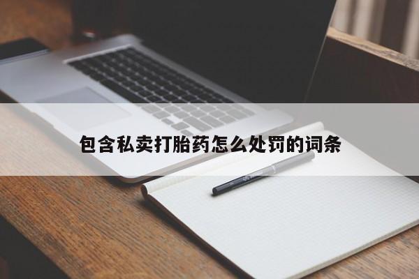 网上打胎药专卖微信包含私卖打胎药怎么处罚的词条
