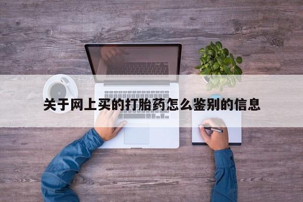 网上打胎药专卖微信关于网上买的打胎药怎么鉴别的信息
