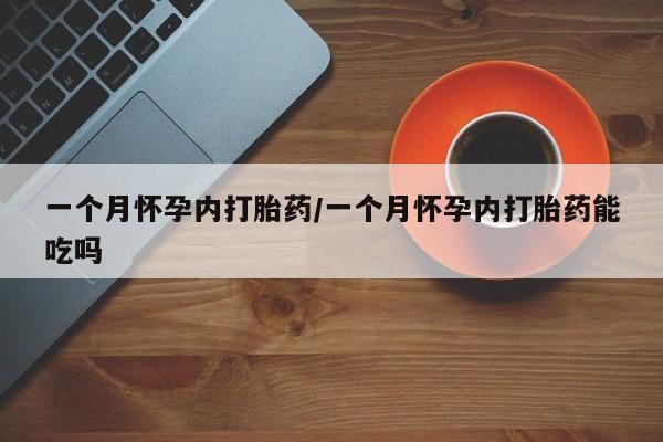 网上打胎药专卖微信一个月怀孕内打胎药/一个月怀孕内打胎药能吃吗
