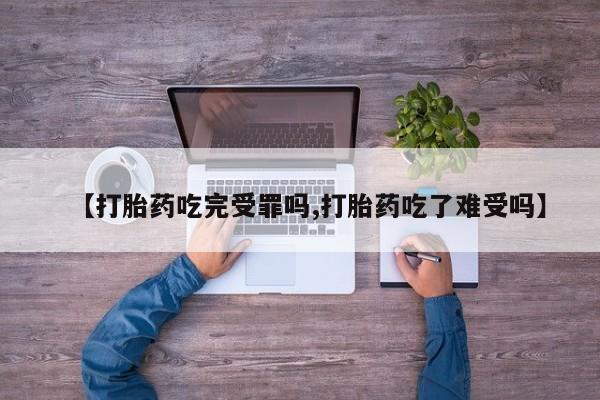 网上打胎药专卖微信【打胎药吃完受罪吗,打胎药吃了难受吗】