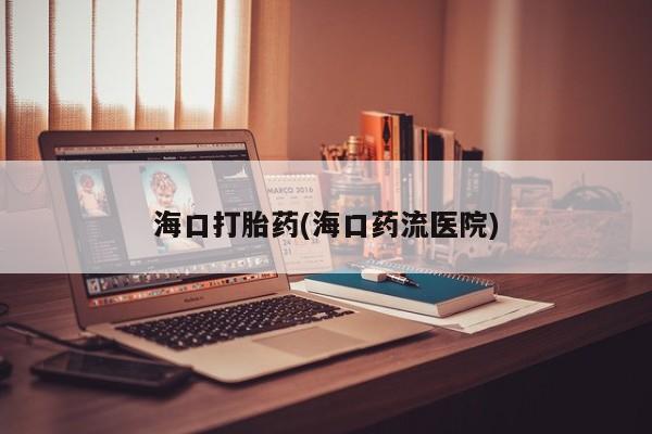 网上打胎药专卖微信海口打胎药(海口药流医院)