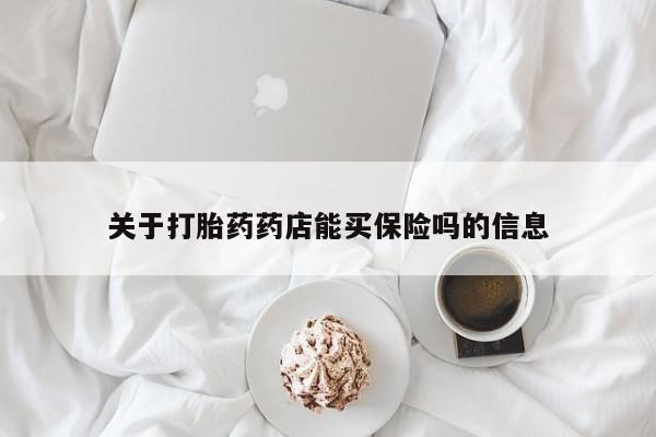 网上打胎药专卖微信关于打胎药药店能买保险吗的信息