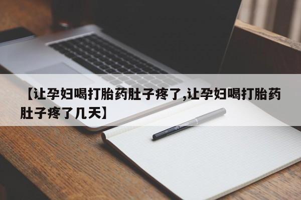网上打胎药专卖微信【让孕妇喝打胎药肚子疼了,让孕妇喝打胎药肚子疼了几天】