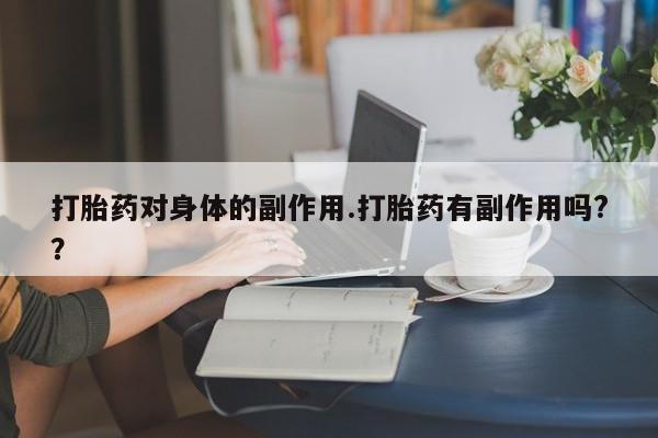 网上打胎药专卖微信打胎药对身体的副作用.打胎药有副作用吗?？