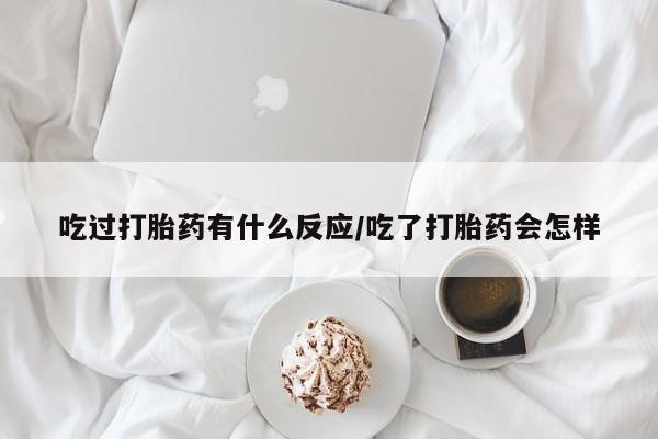 网上打胎药专卖微信吃过打胎药有什么反应/吃了打胎药会怎样