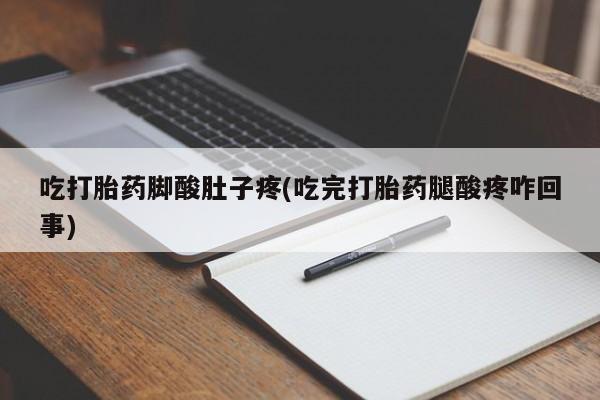 网上打胎药专卖微信吃打胎药脚酸肚子疼(吃完打胎药腿酸疼咋回事)