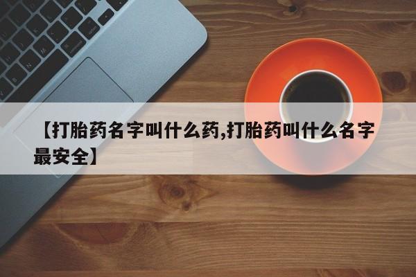 网上打胎药专卖微信【打胎药名字叫什么药,打胎药叫什么名字 最安全】