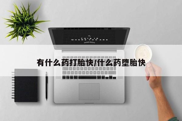网上打胎药专卖微信有什么药打胎快/什么药堕胎快