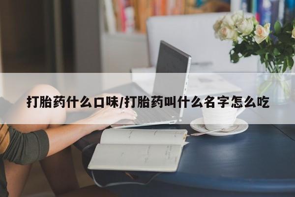 网上打胎药专卖微信打胎药什么口味/打胎药叫什么名字怎么吃