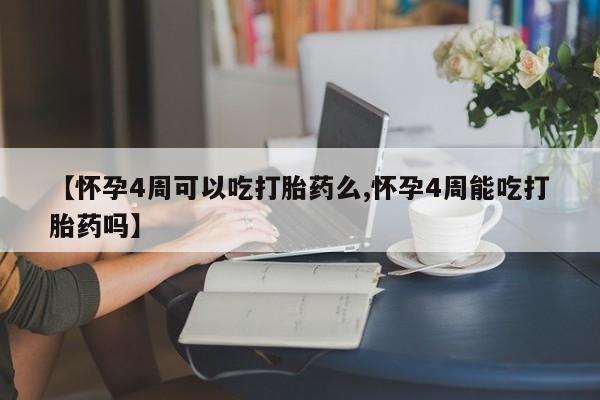 网上打胎药专卖微信【怀孕4周可以吃打胎药么,怀孕4周能吃打胎药吗】