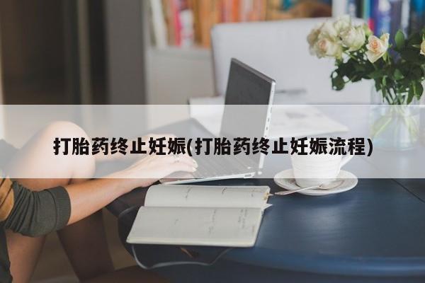 网上打胎药专卖微信打胎药终止妊娠(打胎药终止妊娠流程)