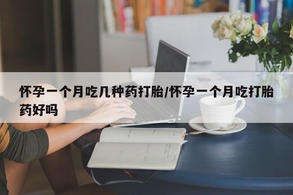 网上打胎药专卖微信怀孕一个月吃几种药打胎/怀孕一个月吃打胎药好吗