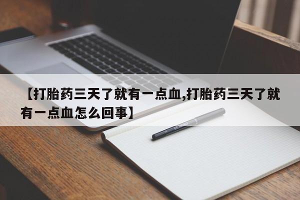 网上打胎药专卖微信【打胎药三天了就有一点血,打胎药三天了就有一点血怎么回事】
