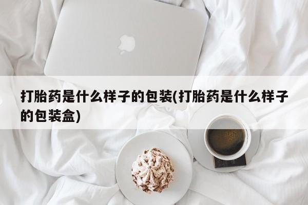 网上打胎药专卖微信打胎药是什么样子的包装(打胎药是什么样子的包装盒)