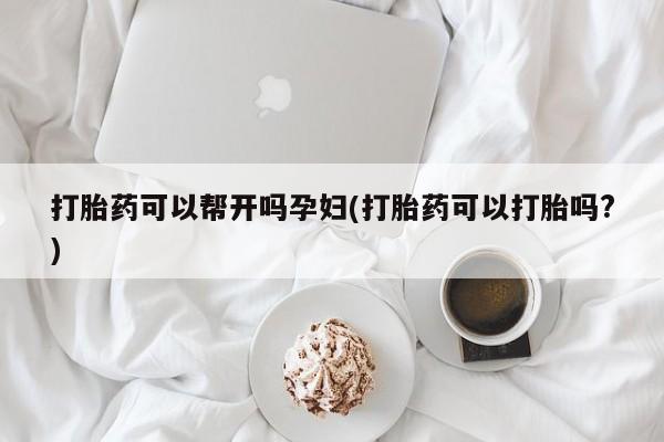 网上打胎药专卖微信打胎药可以帮开吗孕妇(打胎药可以打胎吗?)