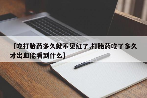 网上打胎药专卖微信【吃打胎药多久就不见红了,打胎药吃了多久才出血能看到什么】
