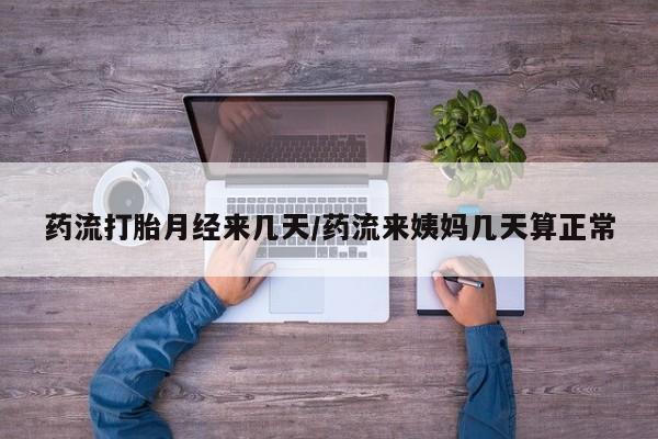 网上打胎药专卖微信药流打胎月经来几天/药流来姨妈几天算正常