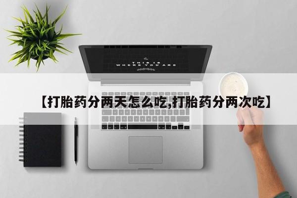 网上打胎药专卖微信【打胎药分两天怎么吃,打胎药分两次吃】