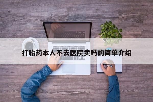网上打胎药专卖微信打胎药本人不去医院卖吗的简单介绍