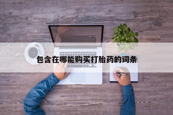 网上打胎药专卖微信包含在哪能购买打胎药的词条