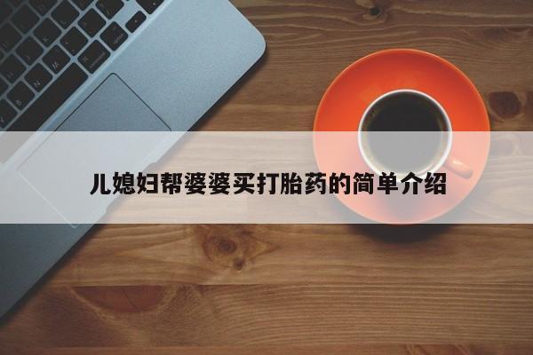 网上打胎药专卖微信儿媳妇帮婆婆买打胎药的简单介绍