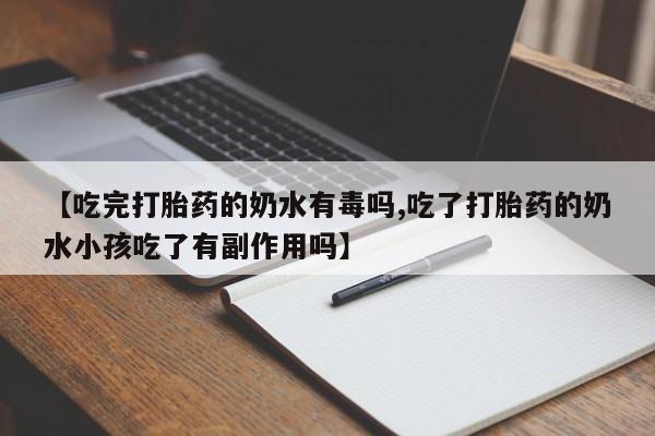网上打胎药专卖微信【吃完打胎药的奶水有毒吗,吃了打胎药的奶水小孩吃了有副作用吗】